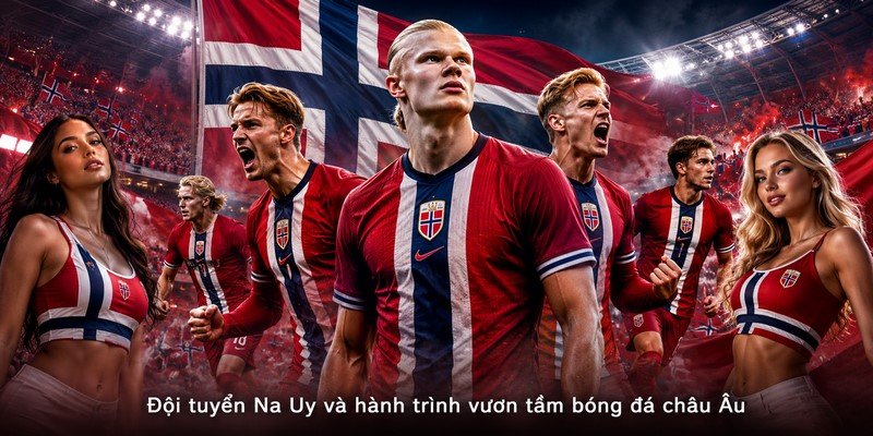 Đội tuyển Na Uy và hành trình vươn tầm bóng đá châu Âu