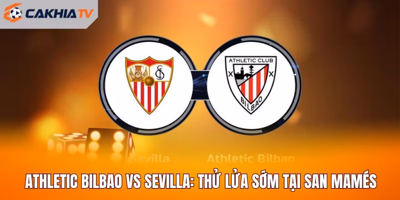 Athletic Bilbao Vs Sevilla: Thử Lửa Sớm Tại San Mamés
