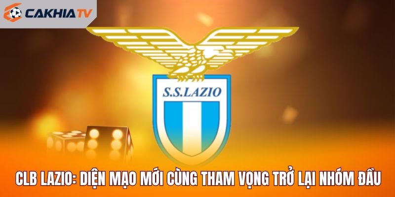 CLB Lazio: Diện Mạo Mới Cùng Tham Vọng Trở Lại Nhóm Đầu