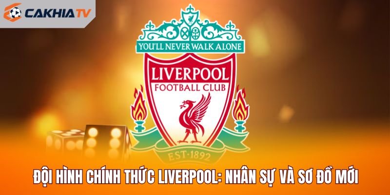 Đội Hình Chính Thức Liverpool: Nhân Sự Và Sơ Đồ Mới