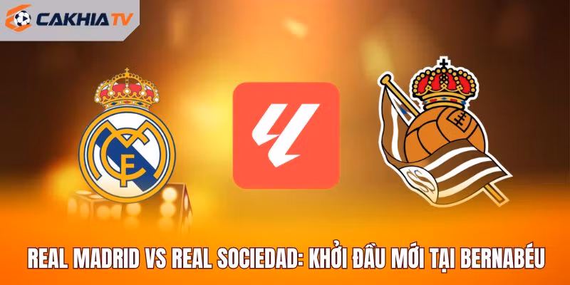 Real Madrid Vs Real Sociedad: Khởi Đầu Mới Tại Bernabéu