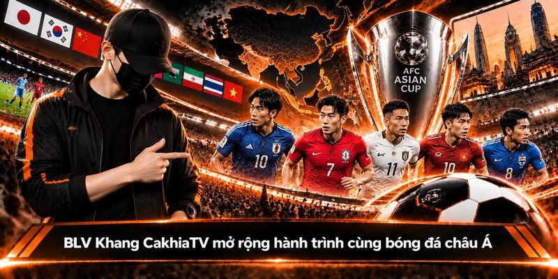 BLV Khang CakhiaTV mở rộng hành trình cùng bóng đá châu Á